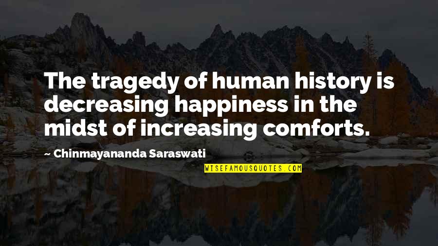 Candlewood Quotes By Chinmayananda Saraswati: The tragedy of human history is decreasing happiness