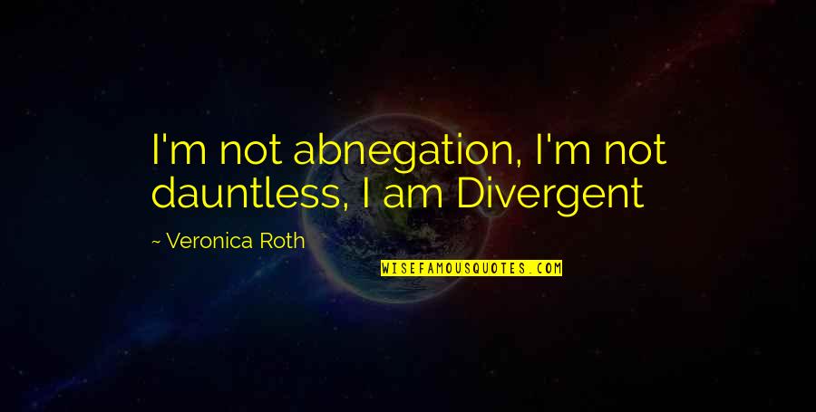 Candor Divergent Quotes By Veronica Roth: I'm not abnegation, I'm not dauntless, I am