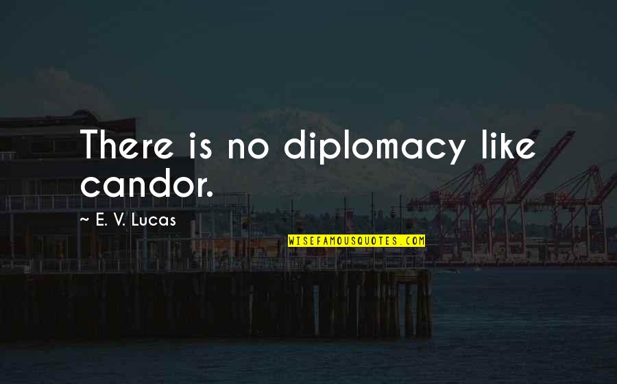 Candor Quotes By E. V. Lucas: There is no diplomacy like candor.