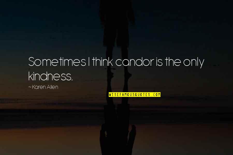 Candor Quotes By Karen Allen: Sometimes I think candor is the only kindness.