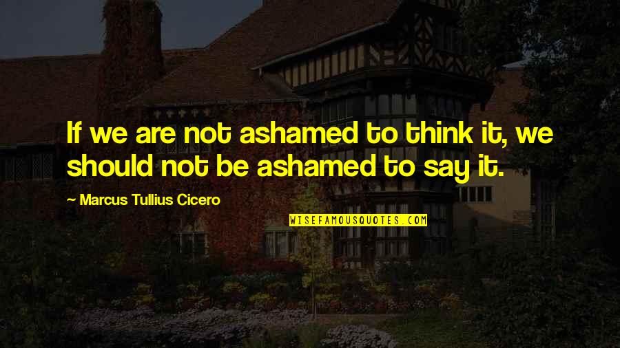 Candor Quotes By Marcus Tullius Cicero: If we are not ashamed to think it,