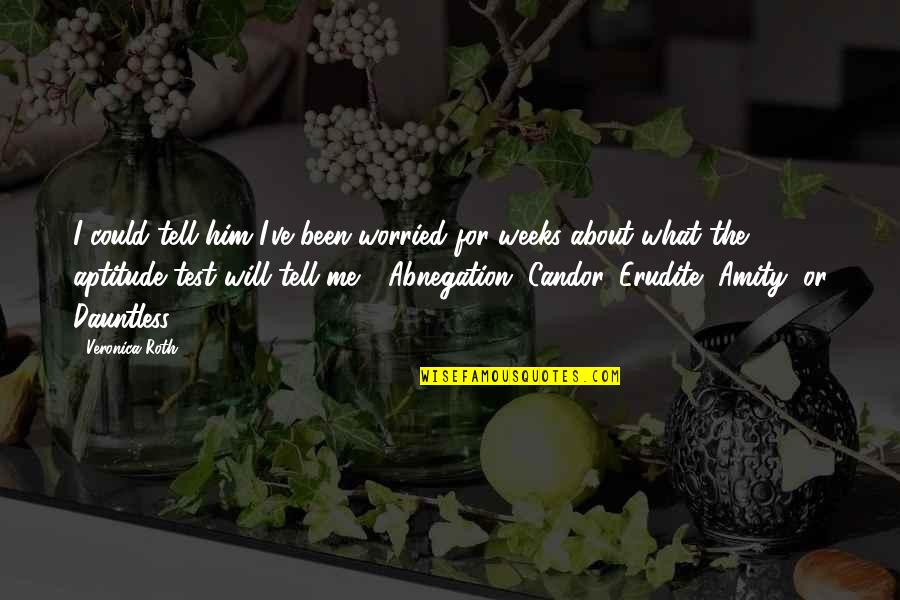 Candor Quotes By Veronica Roth: I could tell him I've been worried for