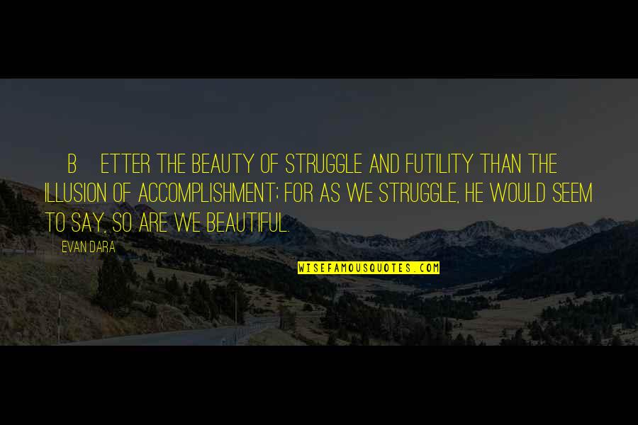 Candus Houchin Quotes By Evan Dara: [B]etter the beauty of struggle and futility than