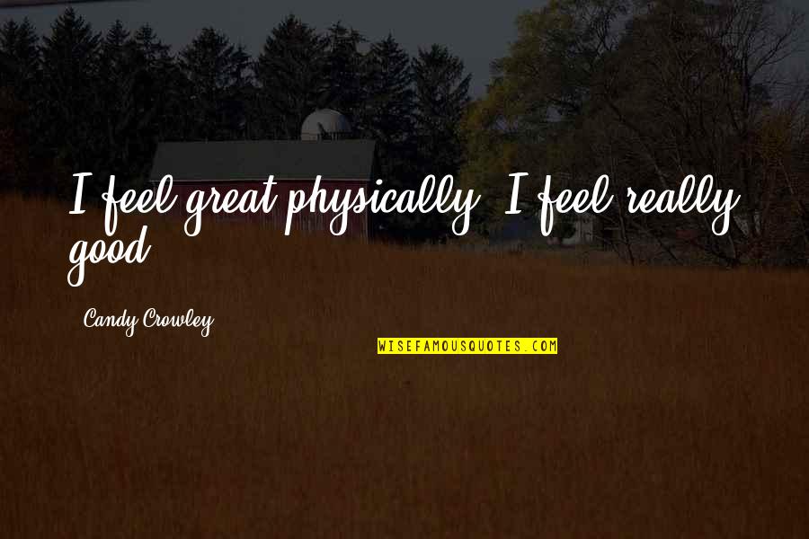 Candy And Their Quotes By Candy Crowley: I feel great physically. I feel really good.