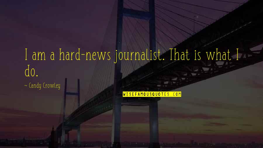 Candy And Their Quotes By Candy Crowley: I am a hard-news journalist. That is what