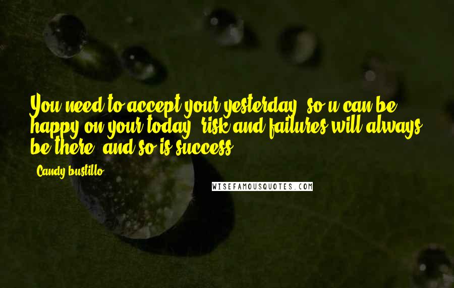 Candy Bustillo quotes: You need to accept your yesterday, so u can be happy on your today, risk and failures will always be there, and so is success. Candy Bustillo quotes: You need to accept your yesterday, so u can be happy on your today, risk and failures will always be there, and so is success.