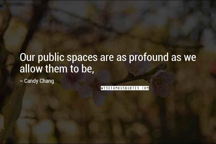 Candy Chang quotes: Our public spaces are as profound as we allow them to be,