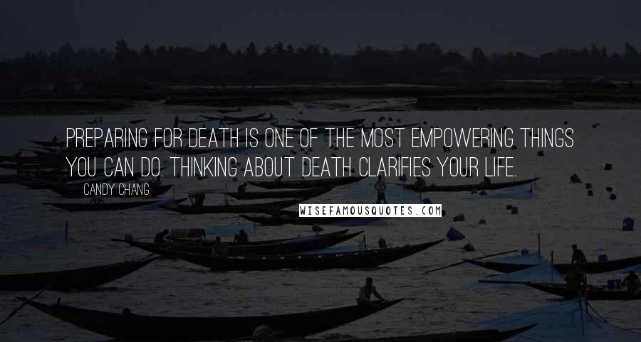 Candy Chang quotes: Preparing for death is one of the most empowering things you can do. Thinking about death clarifies your life.