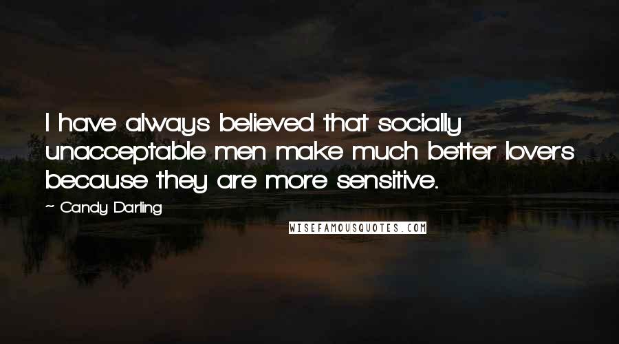 Candy Darling quotes: I have always believed that socially unacceptable men make much better lovers because they are more sensitive.