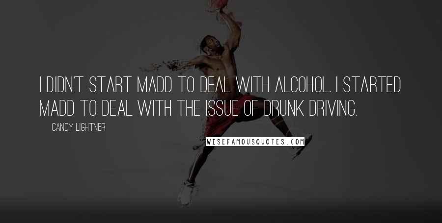 Candy Lightner quotes: I didn't start MADD to deal with alcohol. I started MADD to deal with the issue of drunk driving.