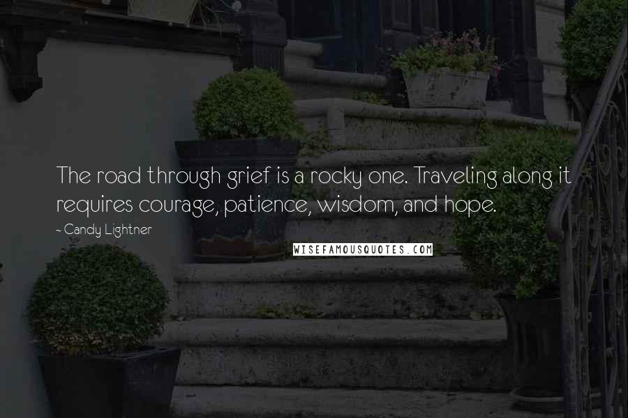 Candy Lightner quotes: The road through grief is a rocky one. Traveling along it requires courage, patience, wisdom, and hope.