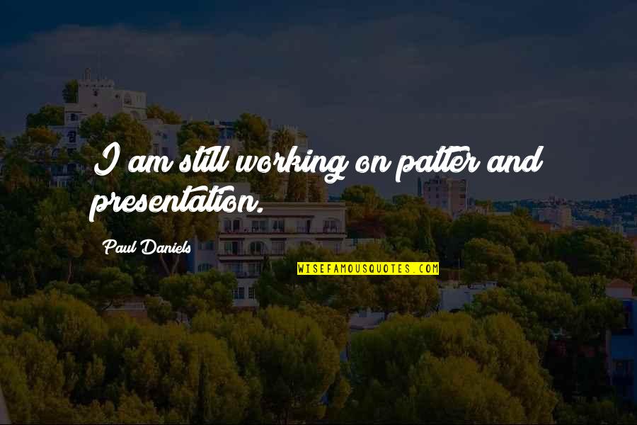Candy Mountain Charlie Quotes By Paul Daniels: I am still working on patter and presentation. Candy Mountain Charlie Quotes By Paul Daniels: I am still working on patter and presentation.