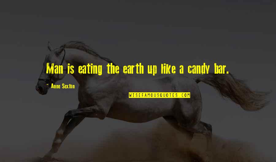 Candy Quotes By Anne Sexton: Man is eating the earth up like a Candy Quotes By Anne Sexton: Man is eating the earth up like a