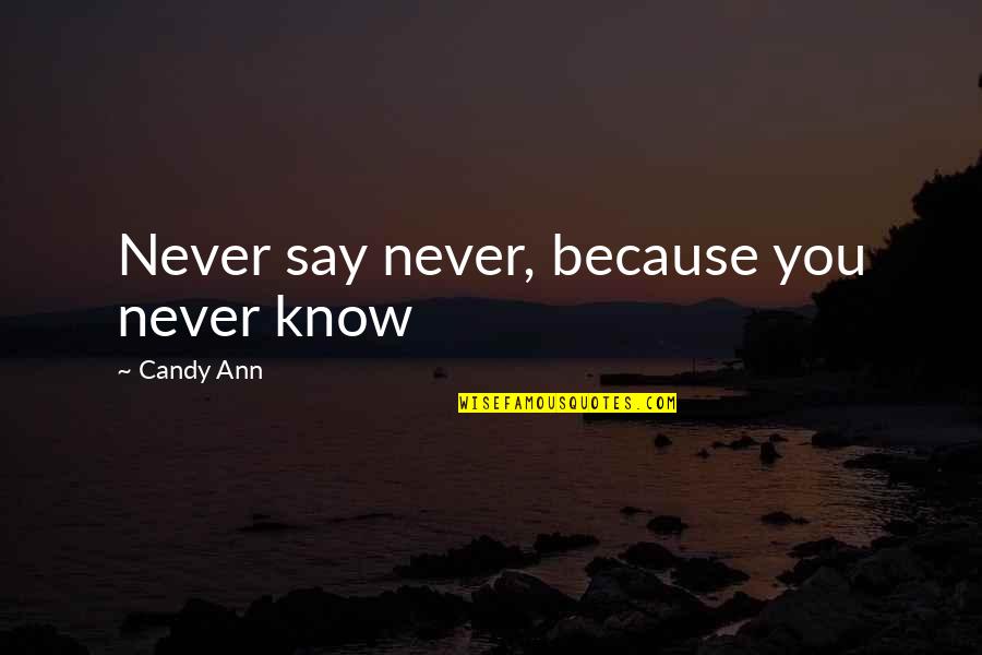 Candy Quotes By Candy Ann: Never say never, because you never know