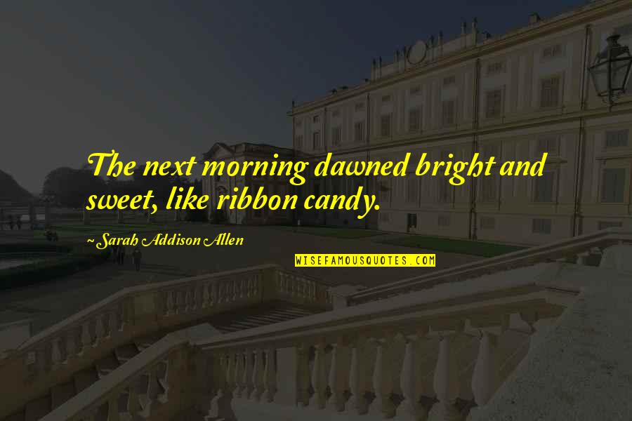 Candy Quotes By Sarah Addison Allen: The next morning dawned bright and sweet, like