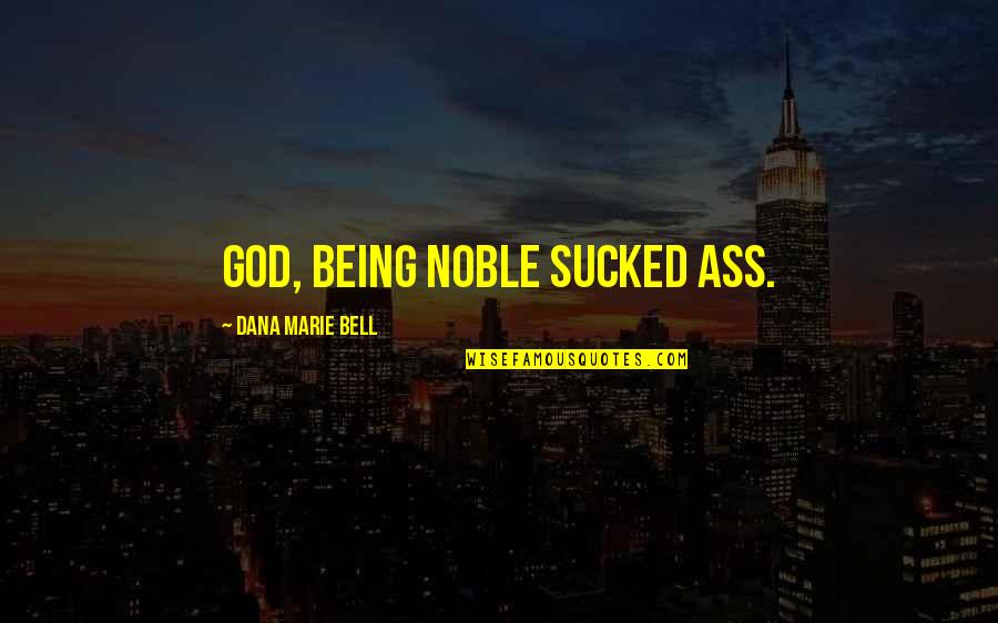 Candy Store Quotes By Dana Marie Bell: God, being noble sucked ass.