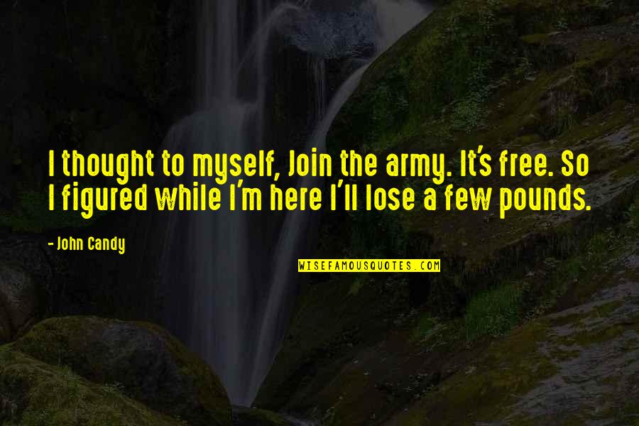 Candy's Quotes By John Candy: I thought to myself, Join the army. It's