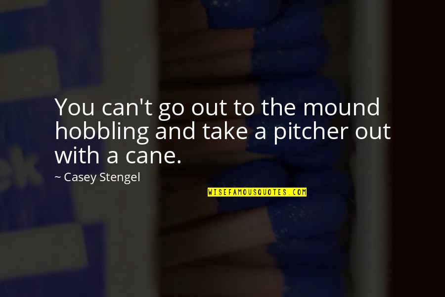 Cane Quotes By Casey Stengel: You can't go out to the mound hobbling