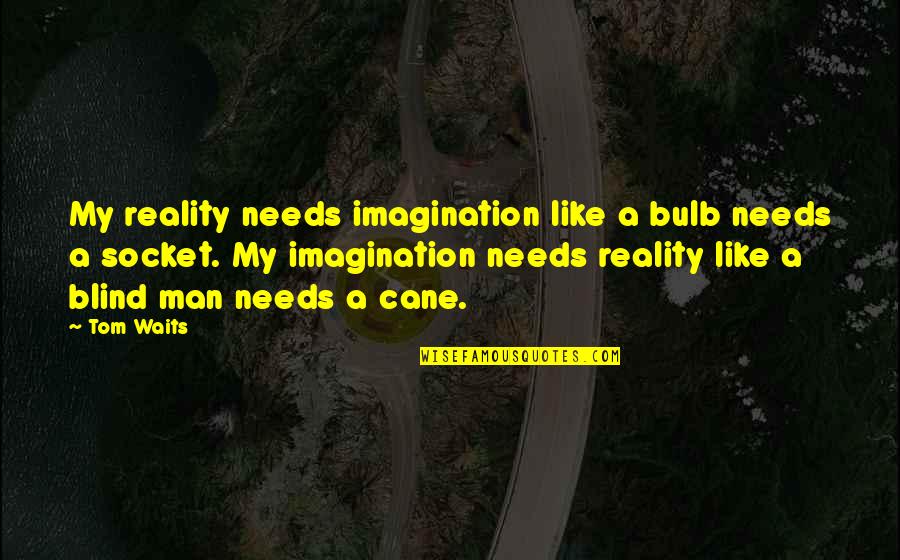 Cane Quotes By Tom Waits: My reality needs imagination like a bulb needs