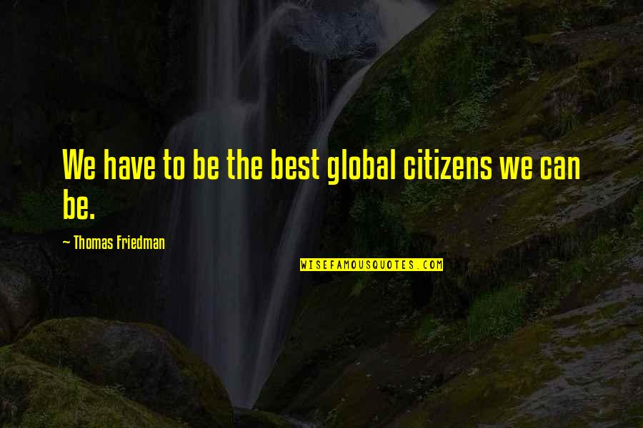 Caned Bed Quotes By Thomas Friedman: We have to be the best global citizens Caned Bed Quotes By Thomas Friedman: We have to be the best global citizens