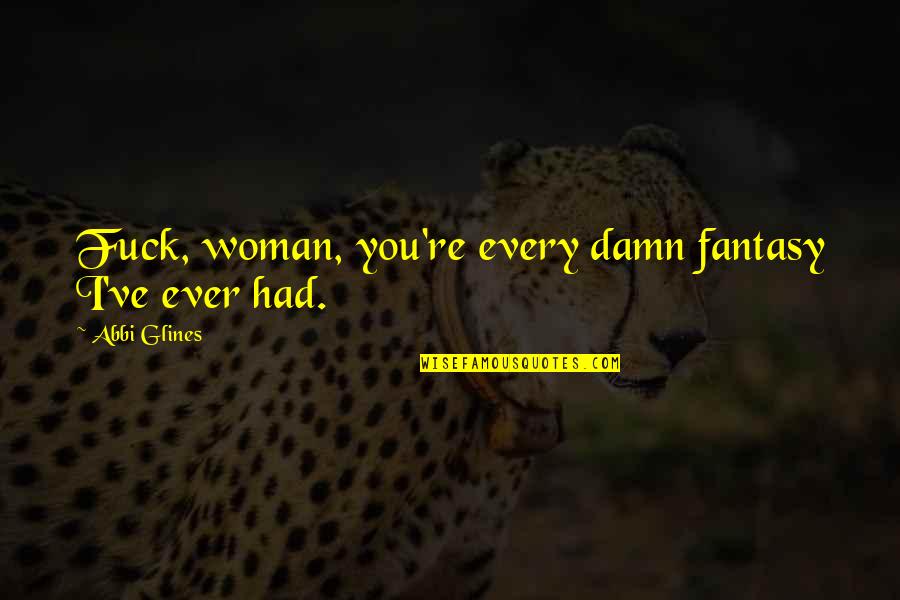Caned Punishment Quotes By Abbi Glines: Fuck, woman, you're every damn fantasy I've ever Caned Punishment Quotes By Abbi Glines: Fuck, woman, you're every damn fantasy I've ever