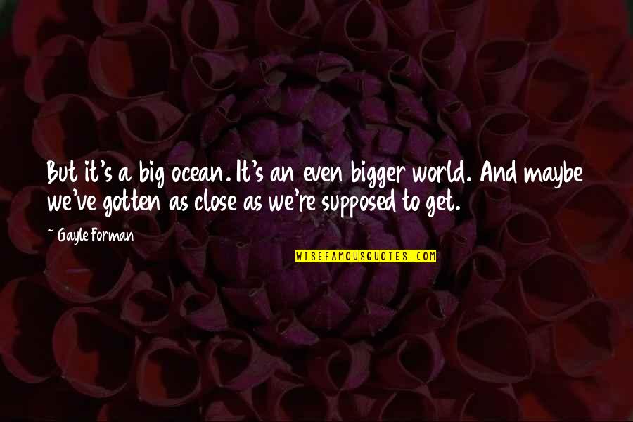 Caned Quotes By Gayle Forman: But it's a big ocean. It's an even