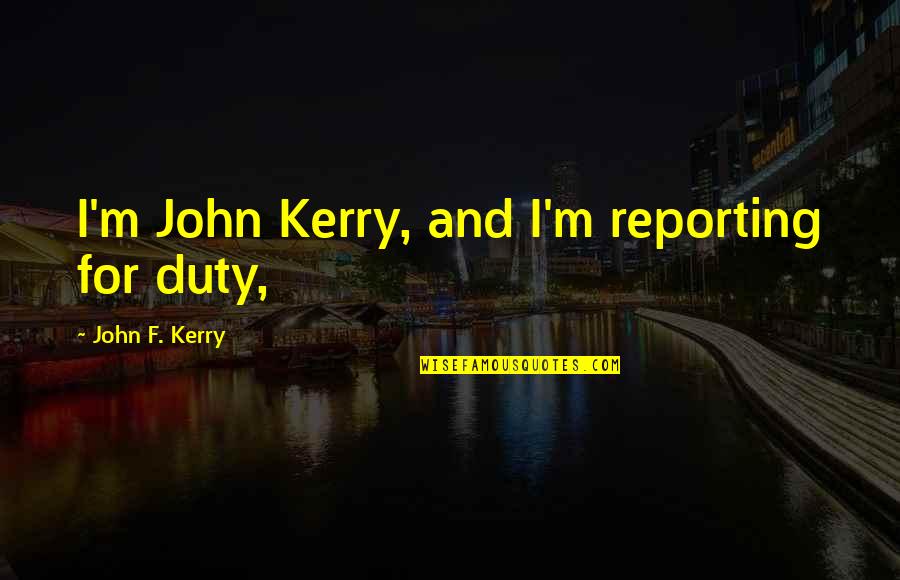 Caned Quotes By John F. Kerry: I'm John Kerry, and I'm reporting for duty,