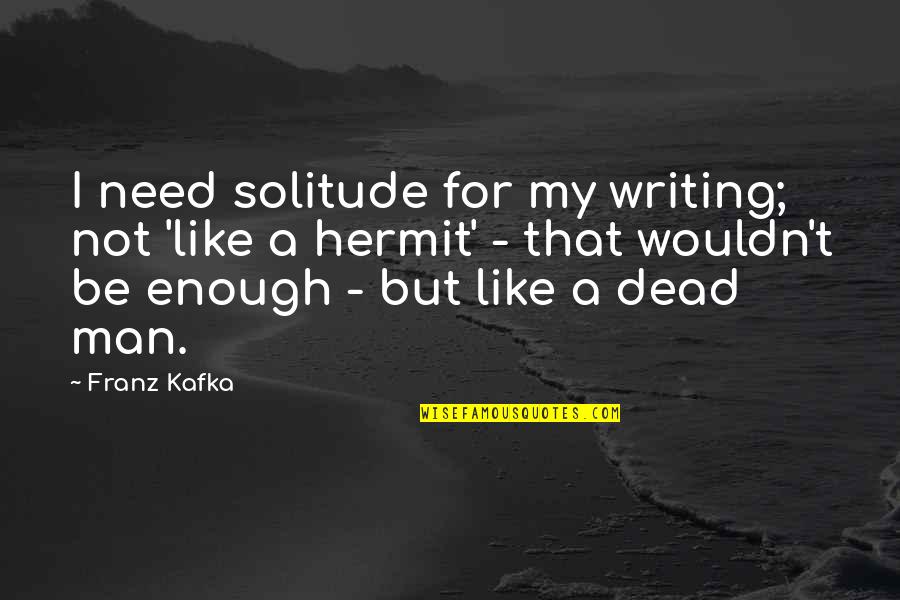 Canellas Smoker Quotes By Franz Kafka: I need solitude for my writing; not 'like