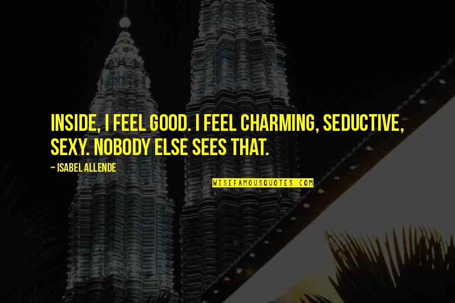 Canelo Best Quotes By Isabel Allende: Inside, I feel good. I feel charming, seductive,