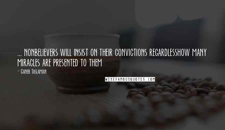 Caner Taslaman quotes: ... nonbelievers will insist on their convictions regardlesshow many miracles are presented to them