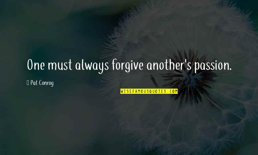 Canessa Gallery Quotes By Pat Conroy: One must always forgive another's passion. Canessa Gallery Quotes By Pat Conroy: One must always forgive another's passion.
