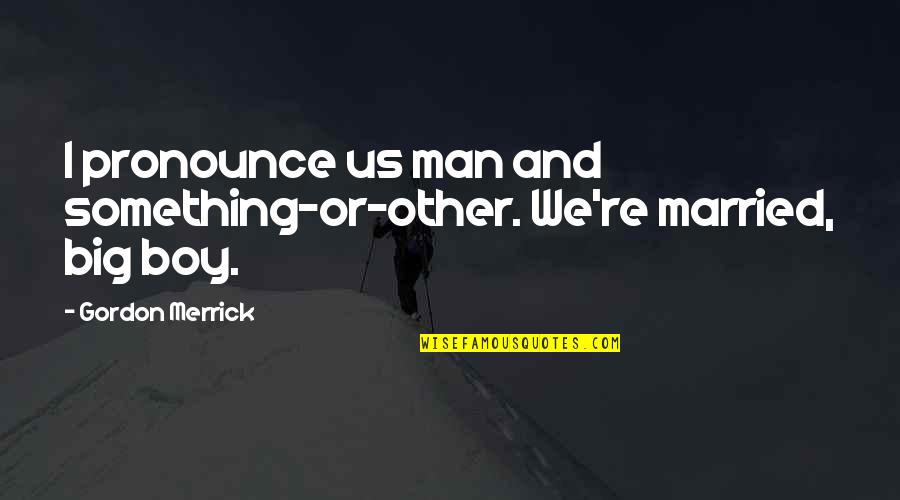 Canessas Quotes By Gordon Merrick: I pronounce us man and something-or-other. We're married, Canessas Quotes By Gordon Merrick: I pronounce us man and something-or-other. We're married,