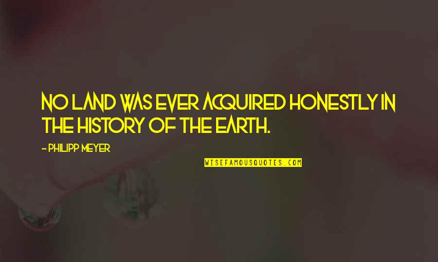 Canetti Frames Quotes By Philipp Meyer: No land was ever acquired honestly in the