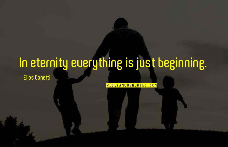 Canetti Quotes By Elias Canetti: In eternity everything is just beginning.