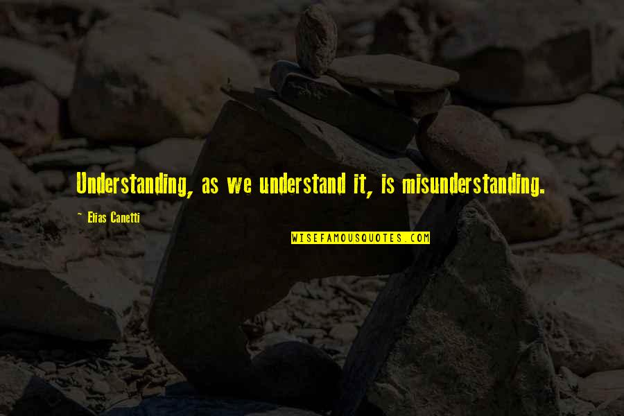 Canetti Quotes By Elias Canetti: Understanding, as we understand it, is misunderstanding.