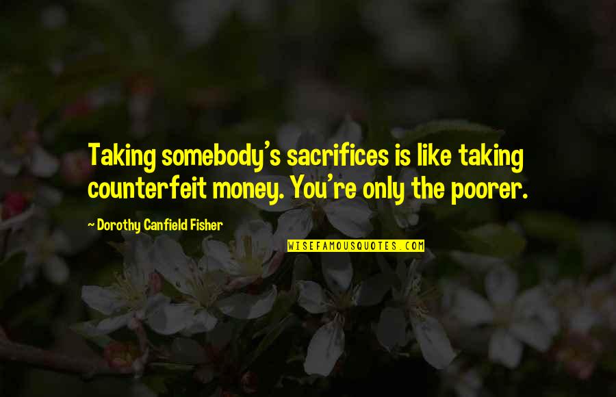 Canfield Fisher Quotes By Dorothy Canfield Fisher: Taking somebody's sacrifices is like taking counterfeit money.