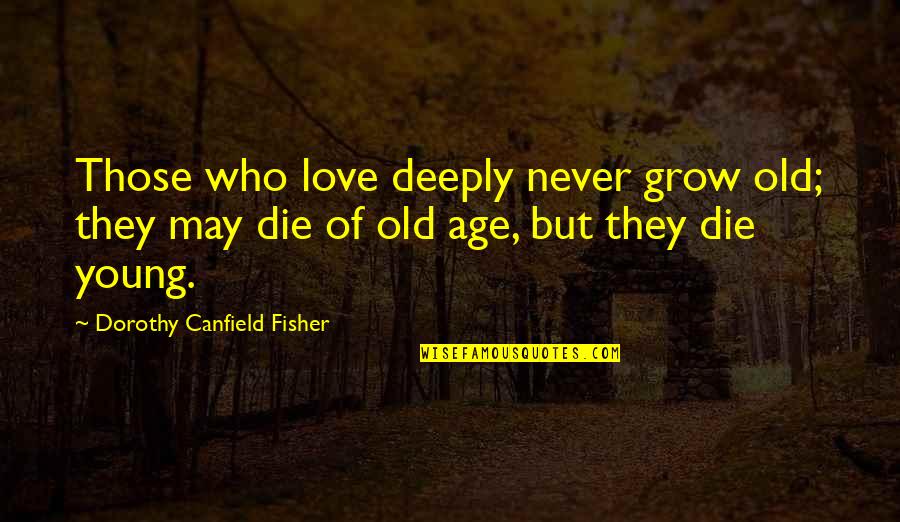 Canfield Quotes By Dorothy Canfield Fisher: Those who love deeply never grow old; they