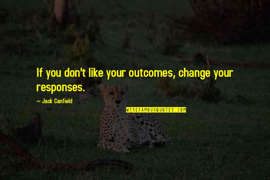 Canfield Quotes By Jack Canfield: If you don't like your outcomes, change your Canfield Quotes By Jack Canfield: If you don't like your outcomes, change your