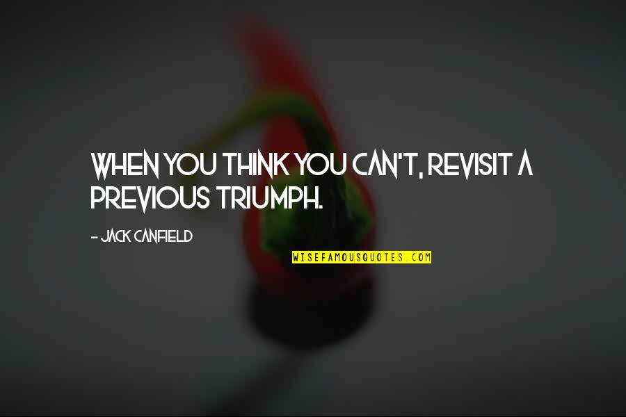 Canfield Quotes By Jack Canfield: When you think you can't, revisit a previous Canfield Quotes By Jack Canfield: When you think you can't, revisit a previous