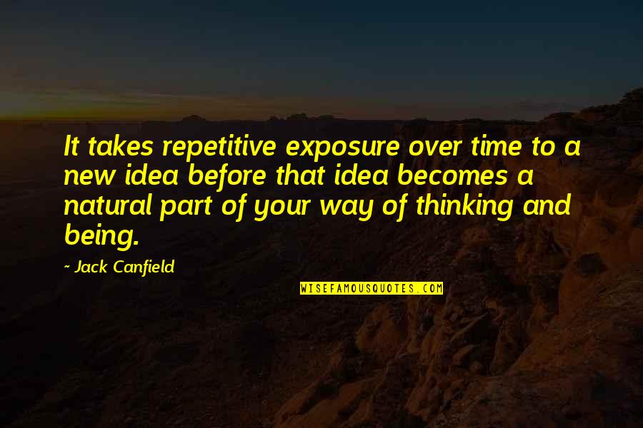 Canfield Quotes By Jack Canfield: It takes repetitive exposure over time to a