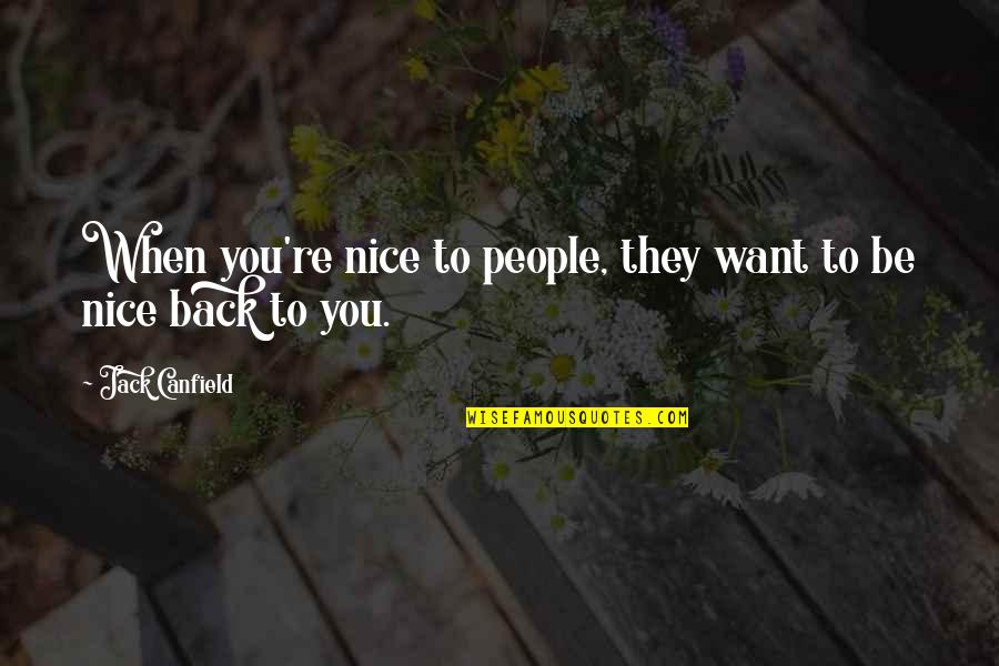 Canfield Quotes By Jack Canfield: When you're nice to people, they want to