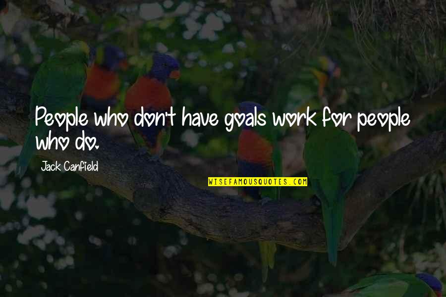 Canfield Quotes By Jack Canfield: People who don't have goals work for people Canfield Quotes By Jack Canfield: People who don't have goals work for people