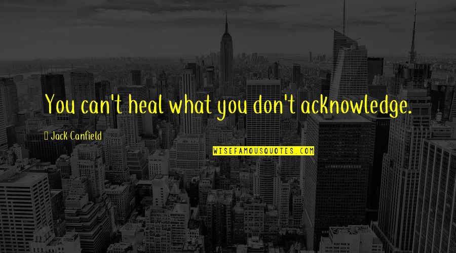 Canfield Quotes By Jack Canfield: You can't heal what you don't acknowledge.
