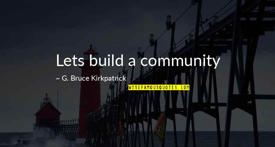 Cangala Quotes By G. Bruce Kirkpatrick: Lets build a community