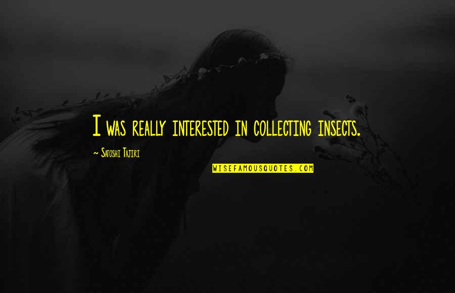 Cangeling Quotes By Satoshi Tajiri: I was really interested in collecting insects. Cangeling Quotes By Satoshi Tajiri: I was really interested in collecting insects.