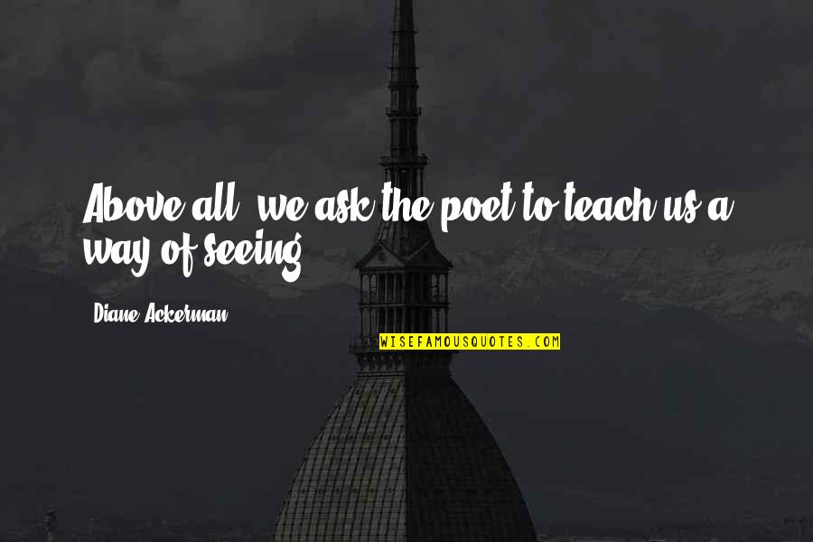 Cangemi Obituary Quotes By Diane Ackerman: Above all, we ask the poet to teach Cangemi Obituary Quotes By Diane Ackerman: Above all, we ask the poet to teach