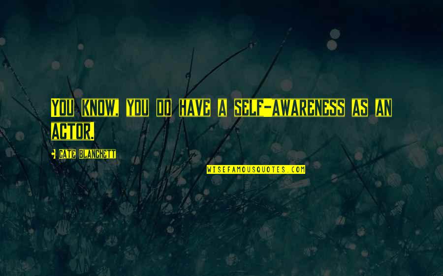 Canhamvet Quotes By Cate Blanchett: You know, you do have a self-awareness as Canhamvet Quotes By Cate Blanchett: You know, you do have a self-awareness as