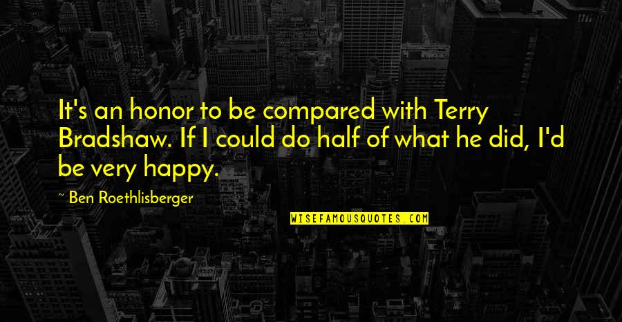 Canhestro Quotes By Ben Roethlisberger: It's an honor to be compared with Terry