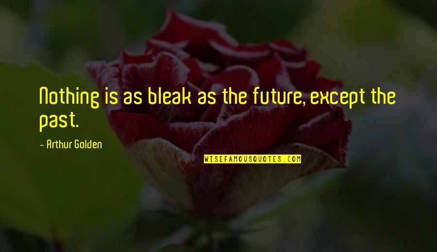 Canhestros Quotes By Arthur Golden: Nothing is as bleak as the future, except Canhestros Quotes By Arthur Golden: Nothing is as bleak as the future, except