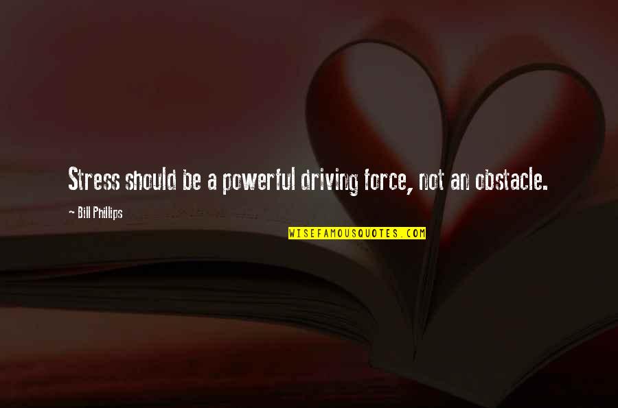 Caniggia Rangers Quotes By Bill Phillips: Stress should be a powerful driving force, not Caniggia Rangers Quotes By Bill Phillips: Stress should be a powerful driving force, not